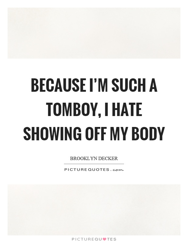 Because I'm such a tomboy, I hate showing off my body Picture Quote #1