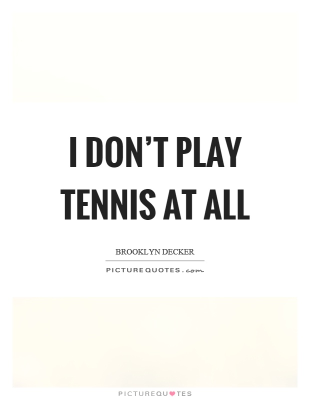 I don't play tennis at all Picture Quote #1