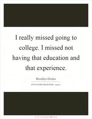 I really missed going to college. I missed not having that education and that experience Picture Quote #1