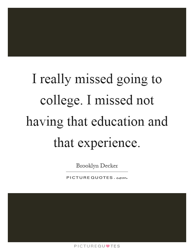 I really missed going to college. I missed not having that education and that experience Picture Quote #1
