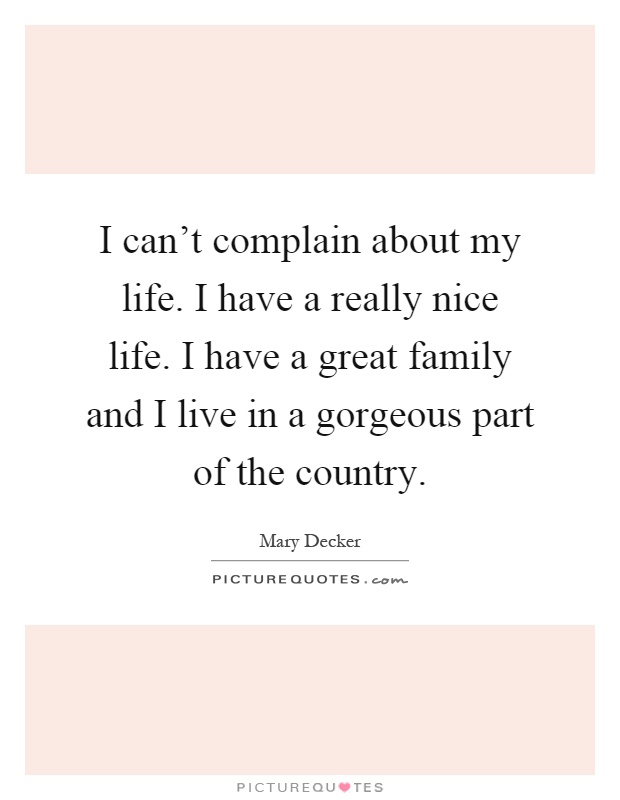 I can't complain about my life. I have a really nice life. I have a great family and I live in a gorgeous part of the country Picture Quote #1