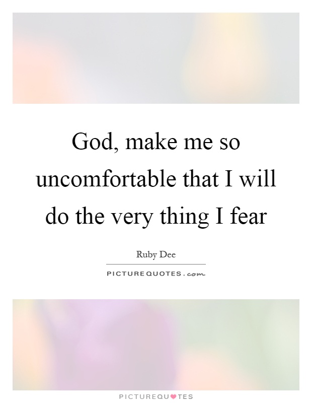 God, make me so uncomfortable that I will do the very thing I fear Picture Quote #1