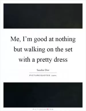 Me, I’m good at nothing but walking on the set with a pretty dress Picture Quote #1