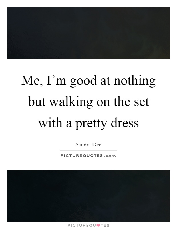 Me, I'm good at nothing but walking on the set with a pretty dress Picture Quote #1
