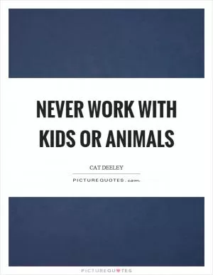 Never work with kids or animals Picture Quote #1