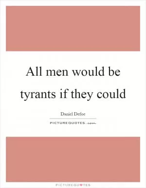 All men would be tyrants if they could Picture Quote #1