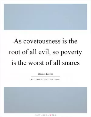As covetousness is the root of all evil, so poverty is the worst of all snares Picture Quote #1