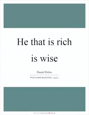 He that is rich is wise Picture Quote #1