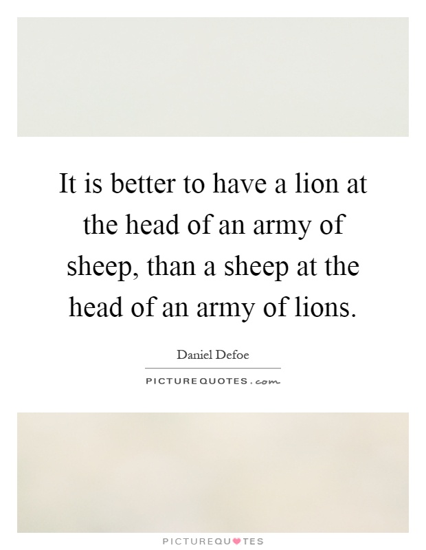 It is better to have a lion at the head of an army of sheep, than a sheep at the head of an army of lions Picture Quote #1