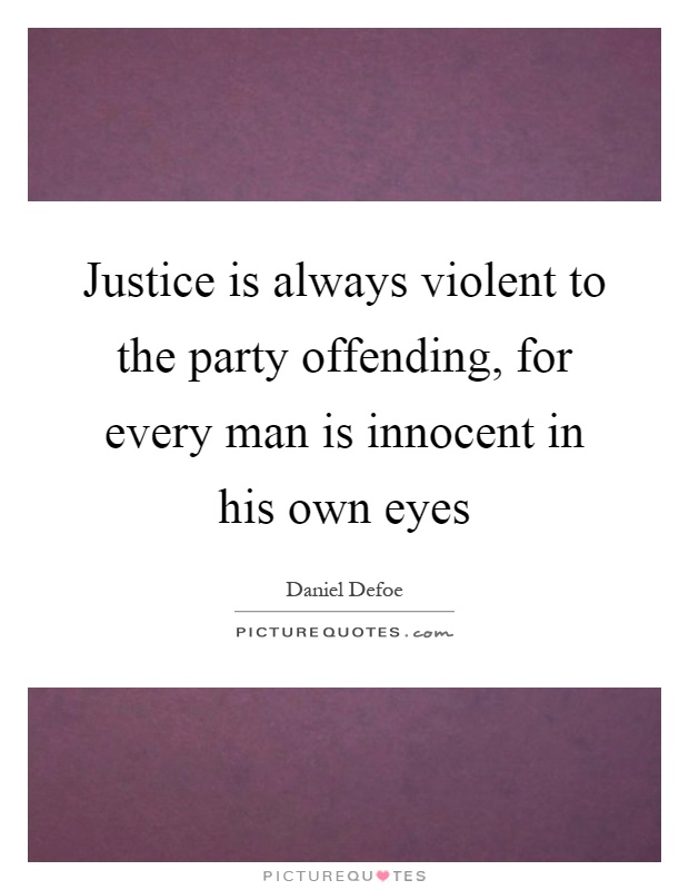 Justice is always violent to the party offending, for every man is innocent in his own eyes Picture Quote #1