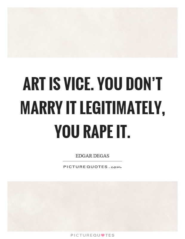 Art is vice. You don't marry it legitimately, you rape it Picture Quote #1