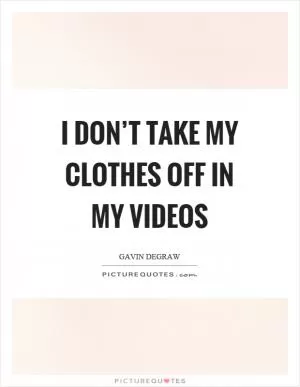 I don’t take my clothes off in my videos Picture Quote #1