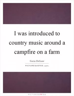 I was introduced to country music around a campfire on a farm Picture Quote #1