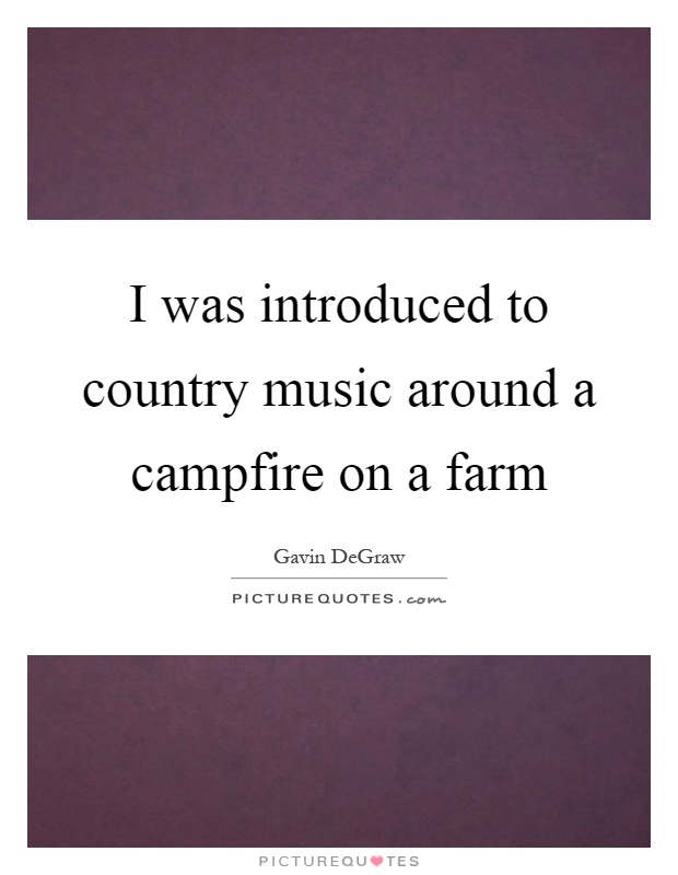 I was introduced to country music around a campfire on a farm Picture Quote #1