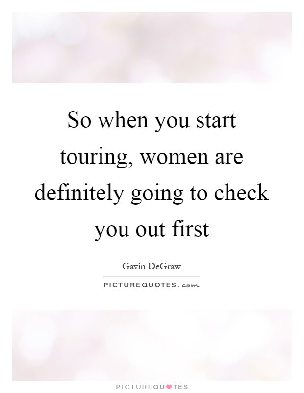 So when you start touring, women are definitely going to check you out first Picture Quote #1