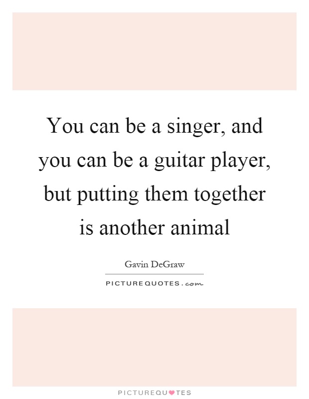 You can be a singer, and you can be a guitar player, but putting them together is another animal Picture Quote #1