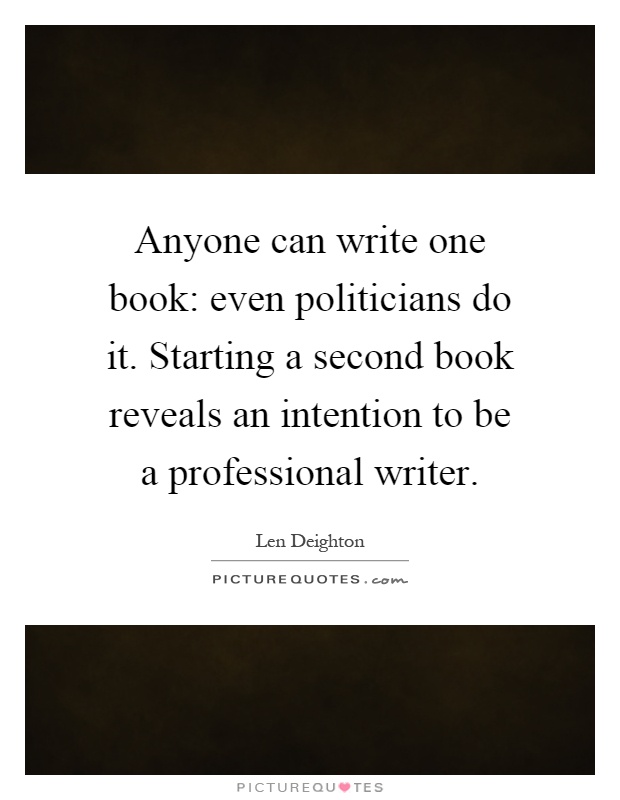 Anyone can write one book: even politicians do it. Starting a second book reveals an intention to be a professional writer Picture Quote #1