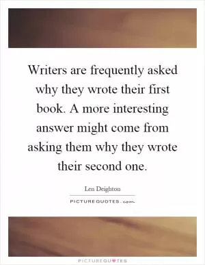 Writers are frequently asked why they wrote their first book. A more interesting answer might come from asking them why they wrote their second one Picture Quote #1