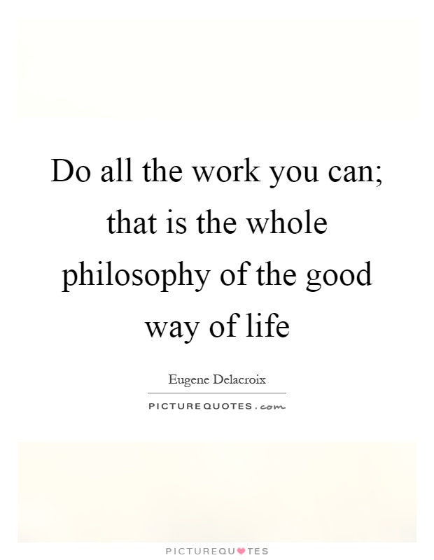 Do all the work you can; that is the whole philosophy of the good way of life Picture Quote #1
