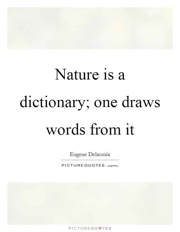 Nature is a dictionary; one draws words from it Picture Quote #1