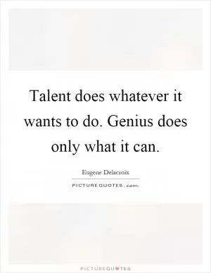 Talent does whatever it wants to do. Genius does only what it can Picture Quote #1