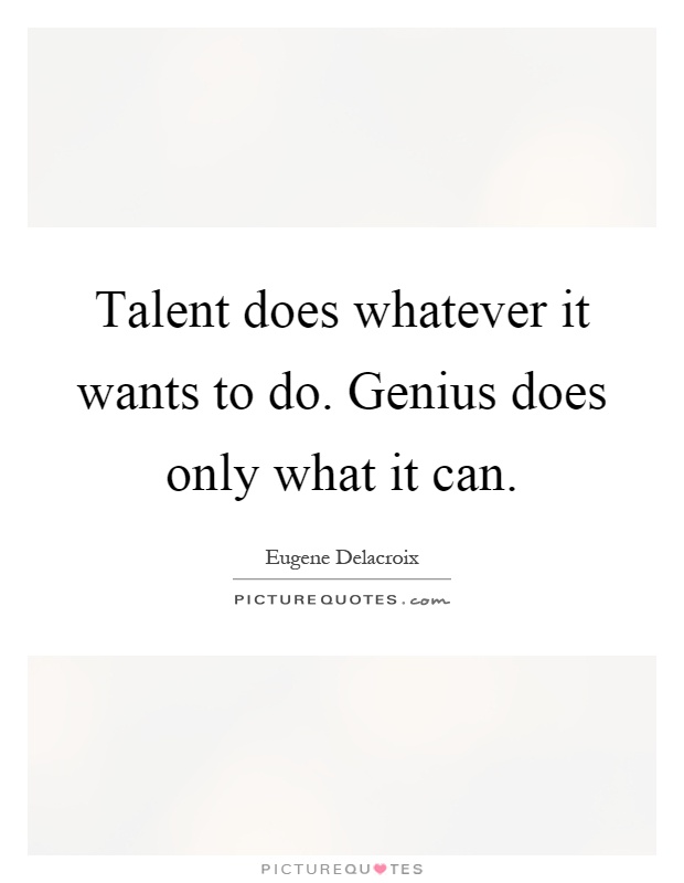 Talent does whatever it wants to do. Genius does only what it can Picture Quote #1