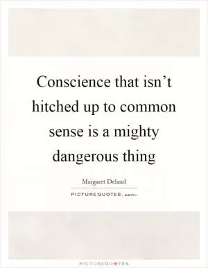 Conscience that isn’t hitched up to common sense is a mighty dangerous thing Picture Quote #1