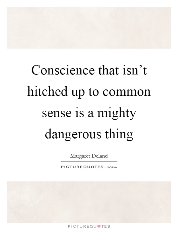Conscience that isn't hitched up to common sense is a mighty dangerous thing Picture Quote #1