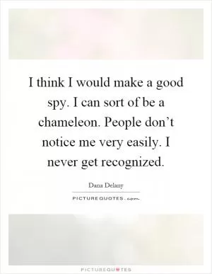 I think I would make a good spy. I can sort of be a chameleon. People don’t notice me very easily. I never get recognized Picture Quote #1