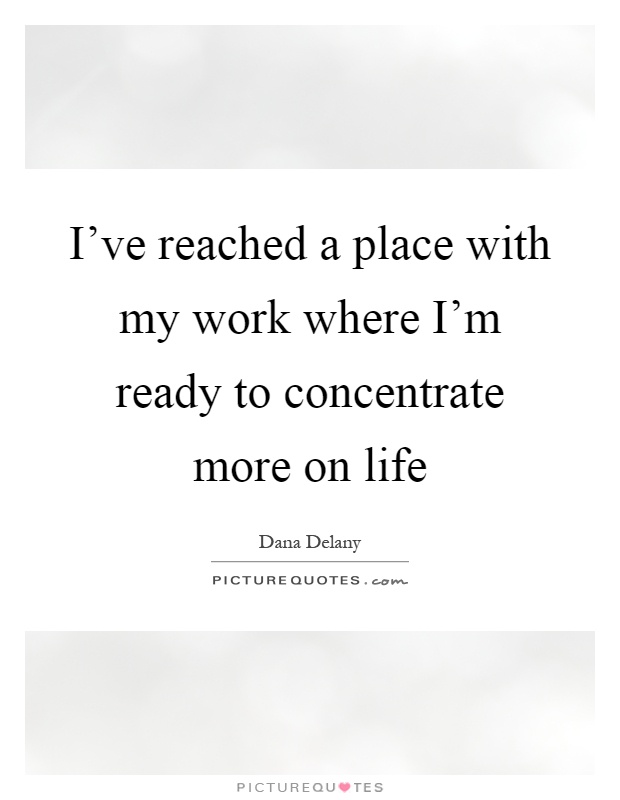 I've reached a place with my work where I'm ready to concentrate more on life Picture Quote #1