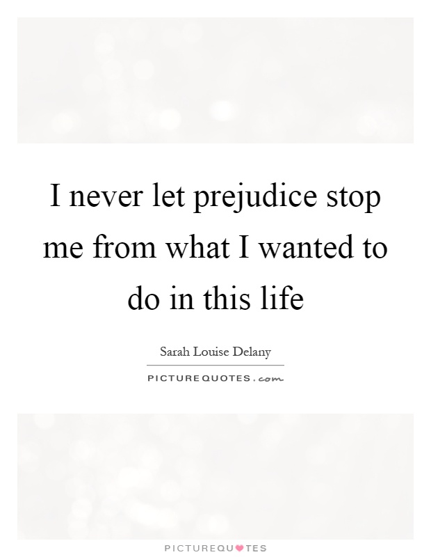 I never let prejudice stop me from what I wanted to do in this life Picture Quote #1