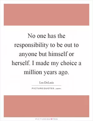 No one has the responsibility to be out to anyone but himself or herself. I made my choice a million years ago Picture Quote #1