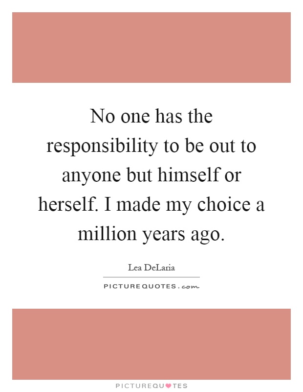 No one has the responsibility to be out to anyone but himself or herself. I made my choice a million years ago Picture Quote #1