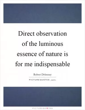 Direct observation of the luminous essence of nature is for me indispensable Picture Quote #1