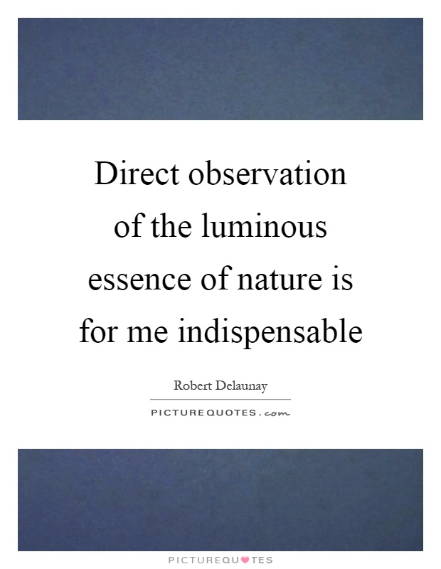 Direct observation of the luminous essence of nature is for me indispensable Picture Quote #1