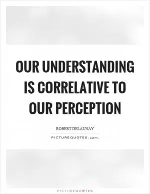 Our understanding is correlative to our perception Picture Quote #1