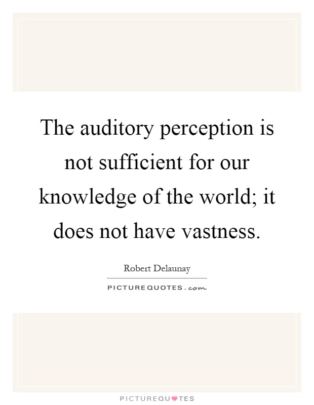 The auditory perception is not sufficient for our knowledge of the world; it does not have vastness Picture Quote #1