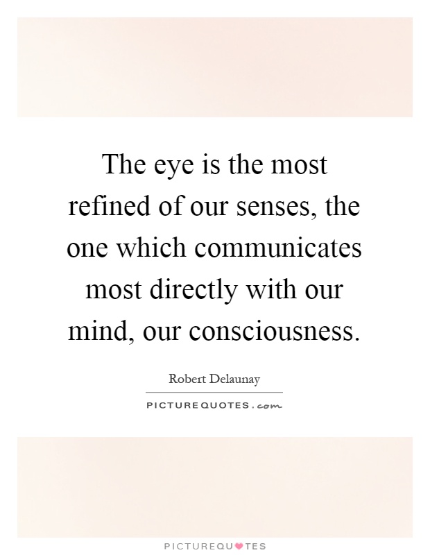 The eye is the most refined of our senses, the one which communicates most directly with our mind, our consciousness Picture Quote #1