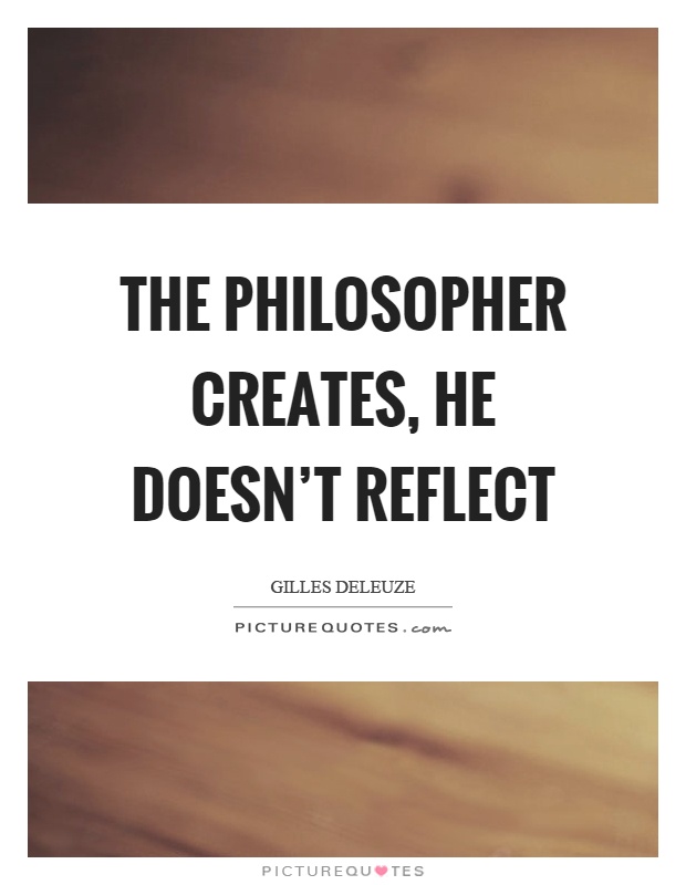 The philosopher creates, he doesn't reflect Picture Quote #1