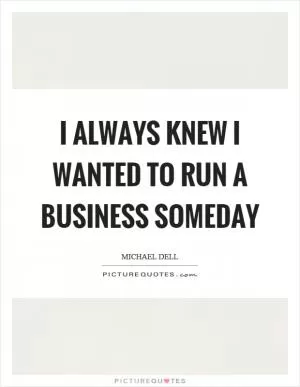 I always knew I wanted to run a business someday Picture Quote #1