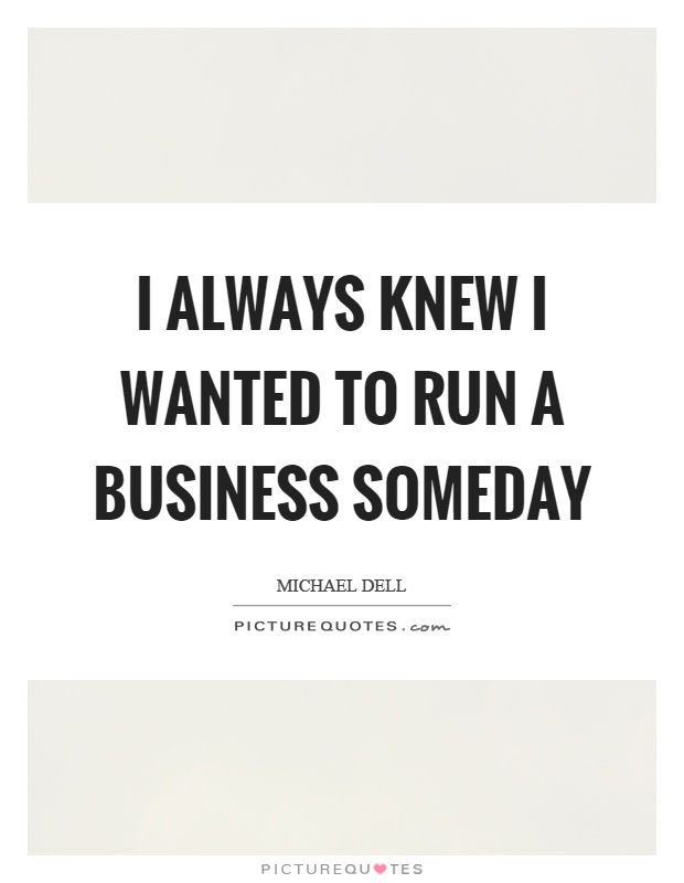 I always knew I wanted to run a business someday Picture Quote #1