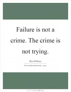Failure is not a crime. The crime is not trying Picture Quote #1