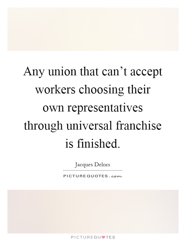 Any union that can't accept workers choosing their own representatives through universal franchise is finished Picture Quote #1
