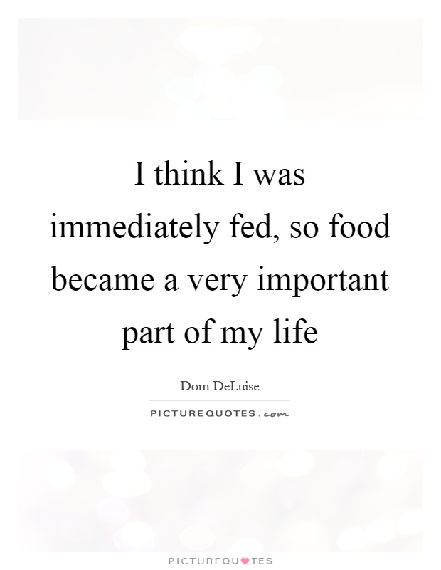 I think I was immediately fed, so food became a very important part of my life Picture Quote #1