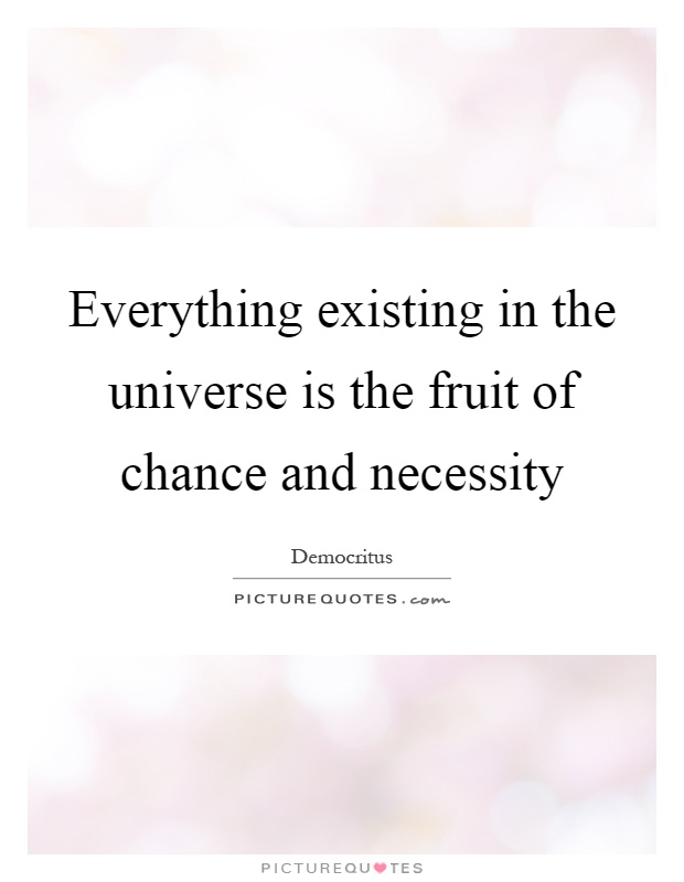 Everything existing in the universe is the fruit of chance and necessity Picture Quote #1