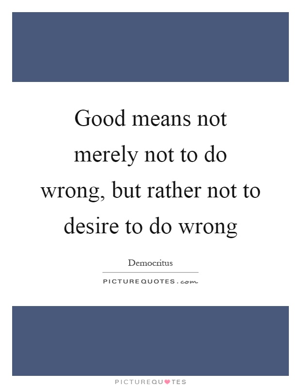 Good means not merely not to do wrong, but rather not to desire to do wrong Picture Quote #1