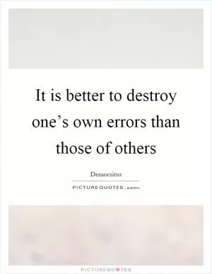 It is better to destroy one’s own errors than those of others Picture Quote #1
