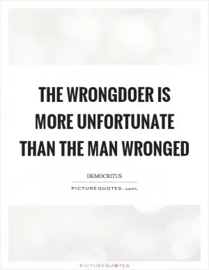 The wrongdoer is more unfortunate than the man wronged Picture Quote #1