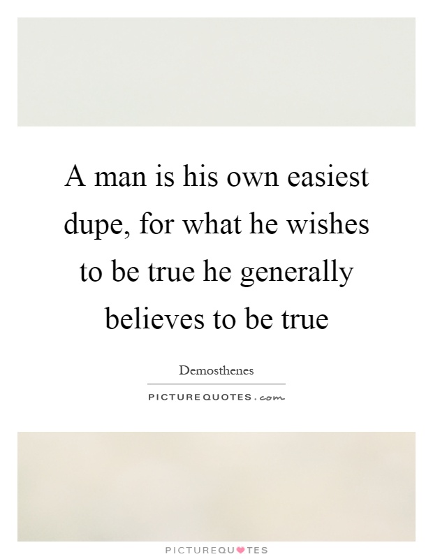 A man is his own easiest dupe, for what he wishes to be true he generally believes to be true Picture Quote #1