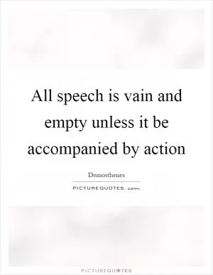 All speech is vain and empty unless it be accompanied by action Picture Quote #1